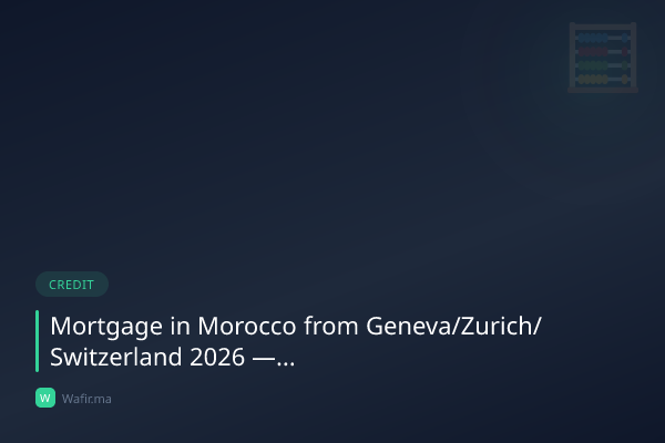 Crédit immobilier MRE Suisse Genève Zurich Maroc 2026 guide