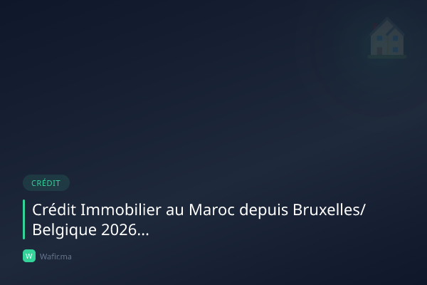 Crédit immobilier MRE Belgique Bruxelles Maroc 2026 guide