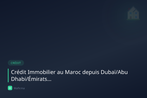 Crédit immobilier MRE Émirats Dubaï Abu Dhabi Maroc 2026 guide