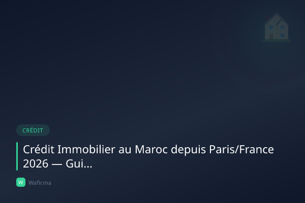 Crédit immobilier MRE France Paris Maroc 2026 guide