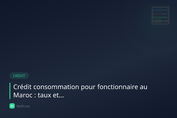 Crédit consommation fonctionnaire Maroc taux avantages