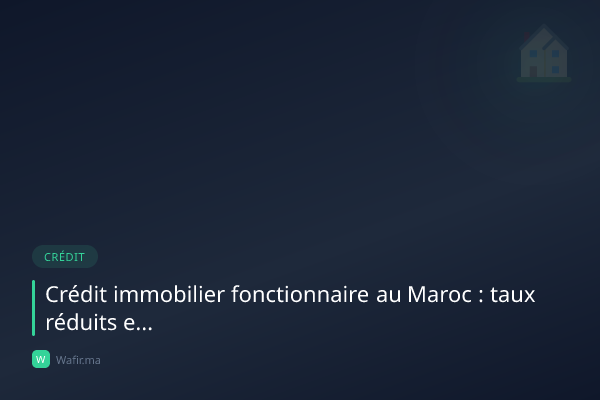 Crédit immobilier fonctionnaire Maroc taux avantages