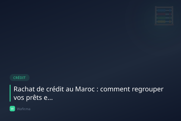 Rachat de crédit regroupement prêts Maroc guide