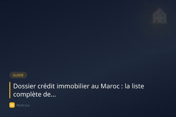 Dossier crédit immobilier Maroc documents liste