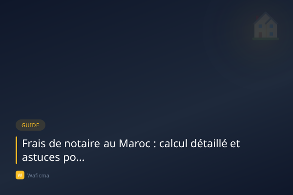 Frais de notaire Maroc calcul détaillé astuces
