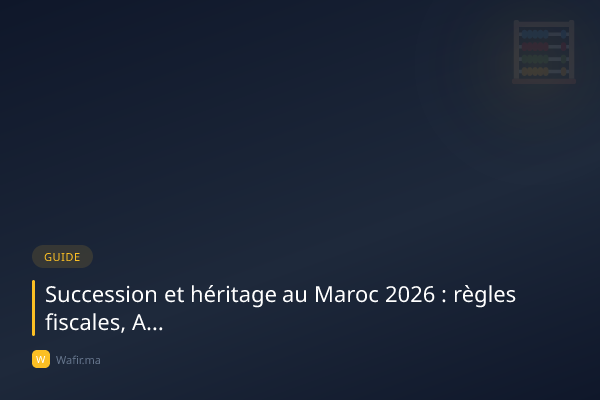 Succession héritage Maroc 2026 Moudawana Adoul fiscalité